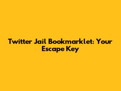 Twitter Jail Bookmarklet: Your Escape Key