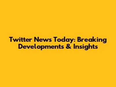 Twitter News Today: Breaking Developments & Insights