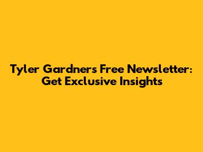 Tyler Gardner's Free Newsletter: Get Exclusive Insights