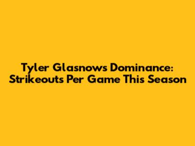 Tyler Glasnow's Dominance: Strikeouts Per Game This Season