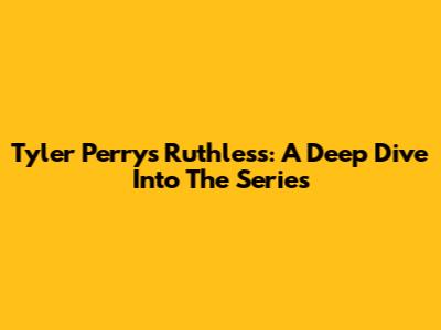 Tyler Perry's Ruthless: A Deep Dive Into The Series