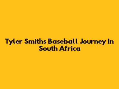 Tyler Smith's Baseball Journey In South Africa