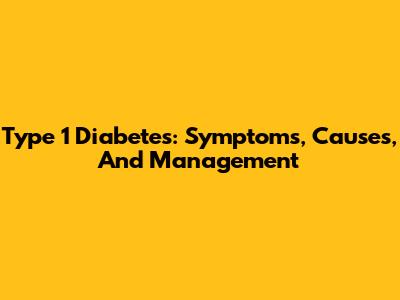 Type 1 Diabetes: Symptoms, Causes, And Management