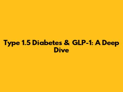 Type 1.5 Diabetes & GLP-1: A Deep Dive