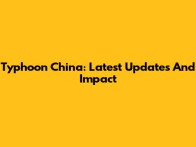 Typhoon China: Latest Updates And Impact