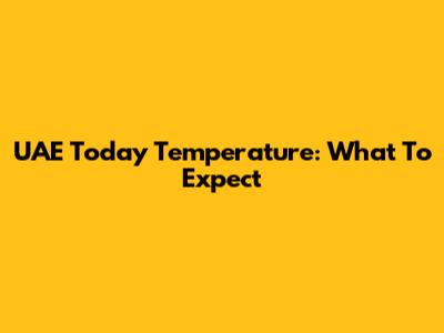 UAE Today Temperature: What To Expect