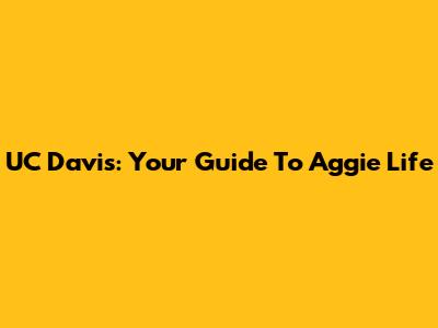 UC Davis: Your Guide To Aggie Life
