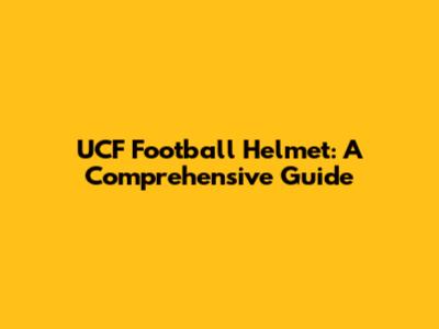 UCF Football Helmet: A Comprehensive Guide