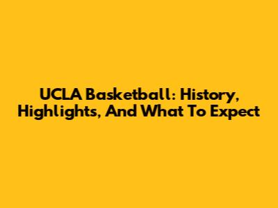 UCLA Basketball: History, Highlights, And What To Expect