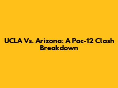 UCLA Vs. Arizona: A Pac-12 Clash Breakdown