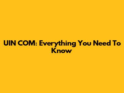 UIN COM: Everything You Need To Know