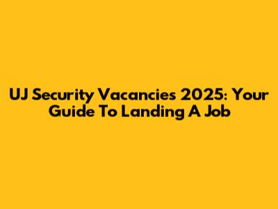 UJ Security Vacancies 2025: Your Guide To Landing A Job