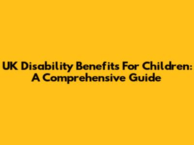 UK Disability Benefits For Children: A Comprehensive Guide