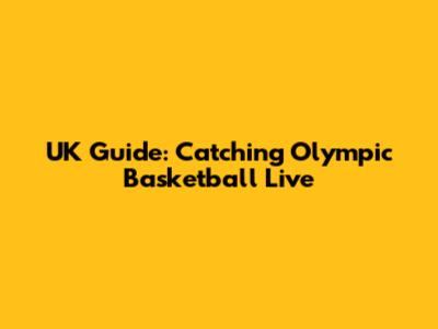 UK Guide: Catching Olympic Basketball Live