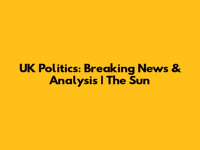 UK Politics: Breaking News & Analysis | The Sun