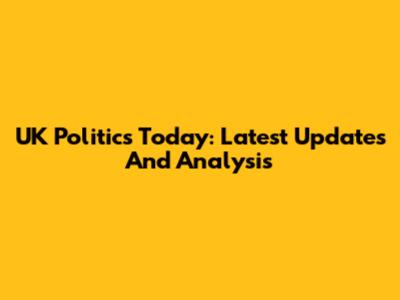 UK Politics Today: Latest Updates And Analysis
