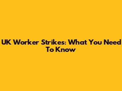 UK Worker Strikes: What You Need To Know