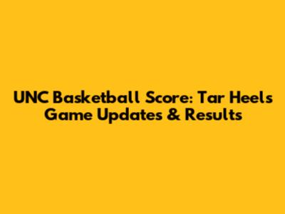 UNC Basketball Score: Tar Heels Game Updates & Results