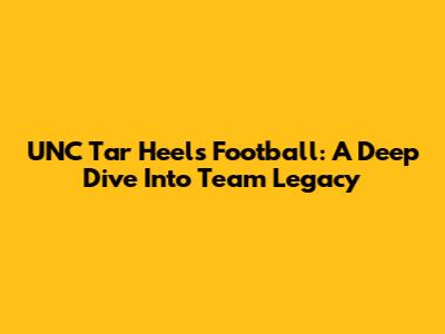 UNC Tar Heels Football: A Deep Dive Into Team Legacy