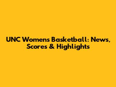 UNC Women's Basketball: News, Scores & Highlights
