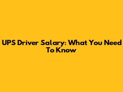 UPS Driver Salary: What You Need To Know