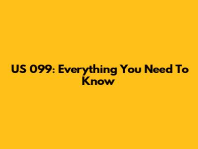 US 099: Everything You Need To Know