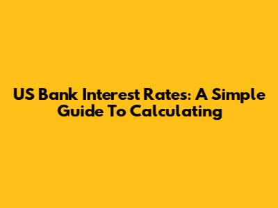 US Bank Interest Rates: A Simple Guide To Calculating