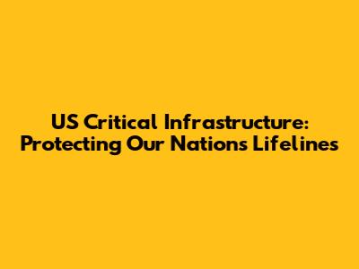 US Critical Infrastructure: Protecting Our Nation's Lifelines
