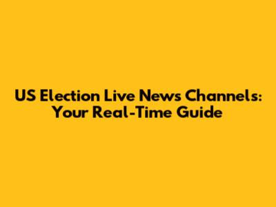 US Election Live News Channels: Your Real-Time Guide