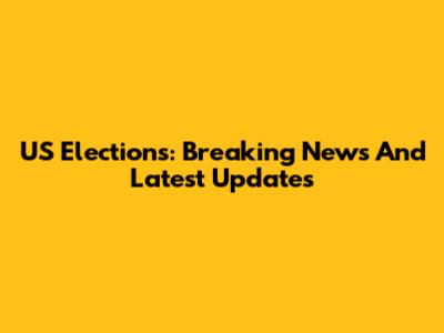 US Elections: Breaking News And Latest Updates