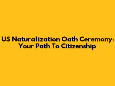 US Naturalization Oath Ceremony: Your Path To Citizenship