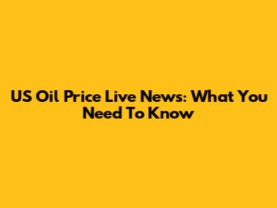 US Oil Price Live News: What You Need To Know