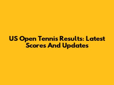 US Open Tennis Results: Latest Scores And Updates