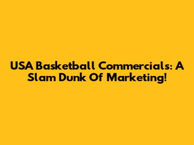 USA Basketball Commercials: A Slam Dunk Of Marketing!