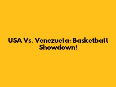 USA Vs. Venezuela: Basketball Showdown!
