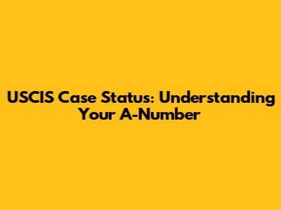 USCIS Case Status: Understanding Your A-Number