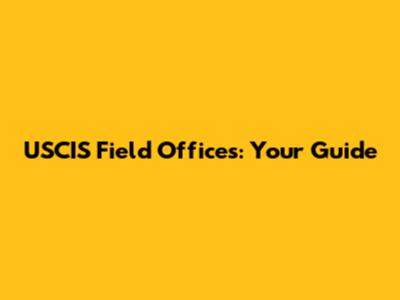 USCIS Field Offices: Your Guide