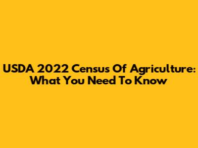 USDA 2022 Census Of Agriculture: What You Need To Know