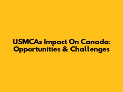 USMCA's Impact On Canada: Opportunities & Challenges
