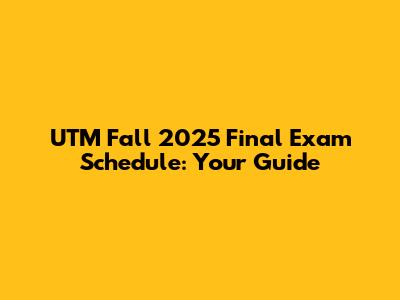 UTM Fall 2025 Final Exam Schedule: Your Guide