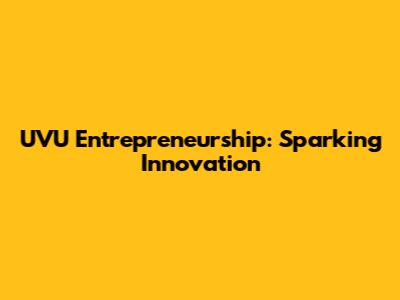 UVU Entrepreneurship: Sparking Innovation