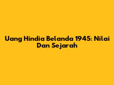Uang Hindia Belanda 1945: Nilai Dan Sejarah
