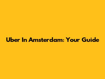 Uber In Amsterdam: Your Guide