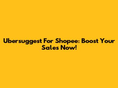 Ubersuggest For Shopee: Boost Your Sales Now!
