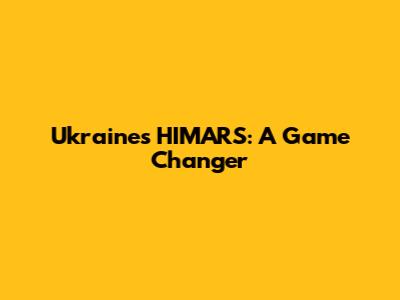 Ukraine's HIMARS: A Game Changer