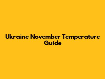 Ukraine November Temperature Guide
