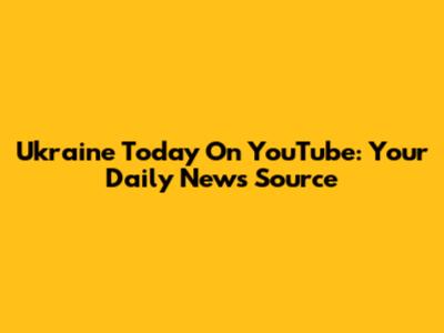 Ukraine Today On YouTube: Your Daily News Source