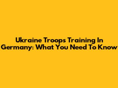 Ukraine Troops Training In Germany: What You Need To Know