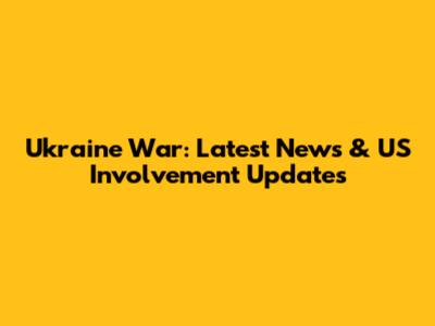 Ukraine War: Latest News & US Involvement Updates