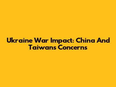 Ukraine War Impact: China And Taiwan's Concerns